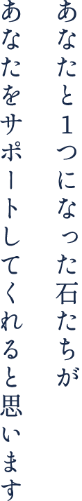 あなたと1つになった石たちがあなたとサポートしてくれると思います